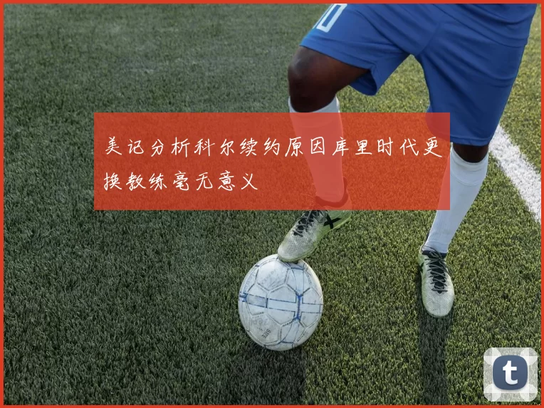 美记分析科尔续约原因库里时代更换教练毫无意义