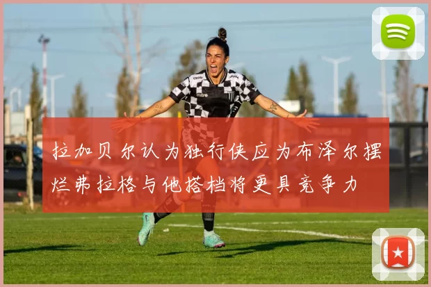 拉加贝尔认为独行侠应为布泽尔摆烂弗拉格与他搭档将更具竞争力