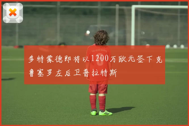 多特蒙德即将以1200万欧元签下克鲁塞罗左后卫普拉特斯