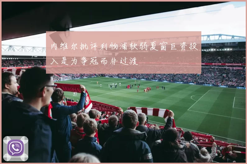 内维尔批评利物浦软弱夏窗巨资投入是为争冠而非过渡