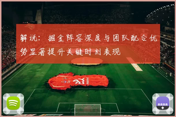 解说：掘金阵容深度与团队配合优势显著提升关键时刻表现