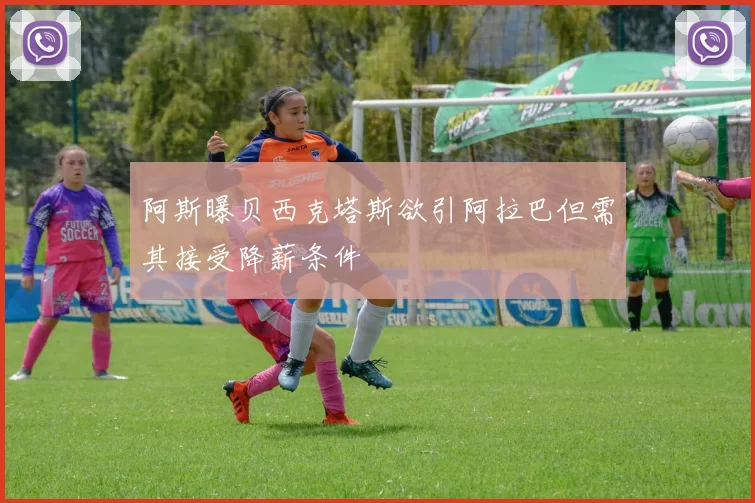 阿斯曝贝西克塔斯欲引阿拉巴但需其接受降薪条件