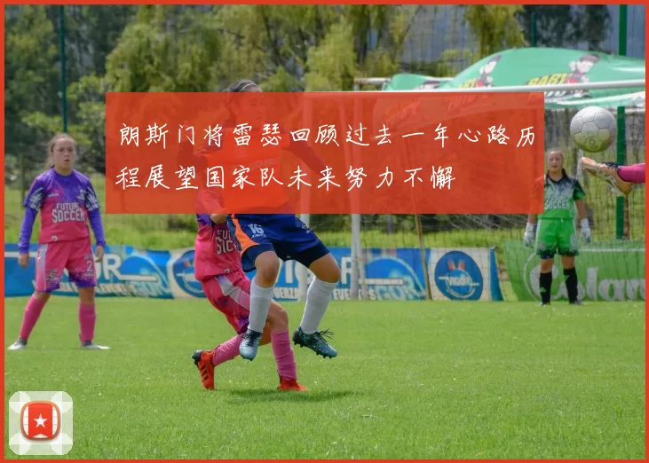 朗斯门将雷瑟回顾过去一年心路历程展望国家队未来努力不懈